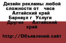 Дизайн рекламы любой сложности от 1 часа - Алтайский край, Барнаул г. Услуги » Другие   . Алтайский край